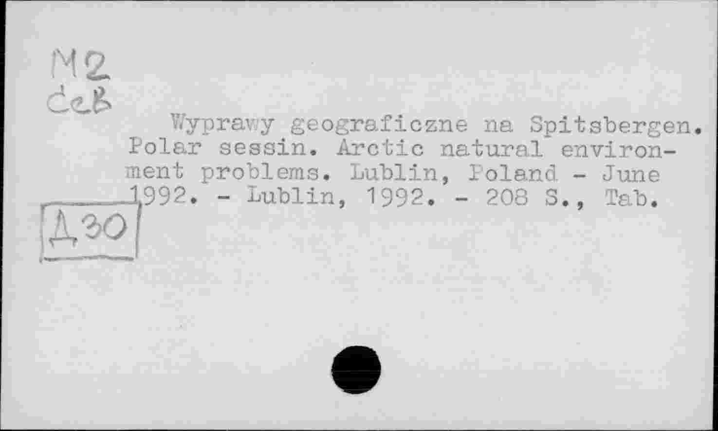 ﻿Wyprav.y geograficzne na Spitsbergen Polar sessin. Arctic natural environment problems. Lublin, Poland - June 1992. - Lublin, 1992. - 208 S., Tab.
-Зо